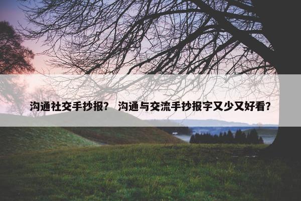 沟通社交手抄报？ 沟通与交流手抄报字又少又好看？