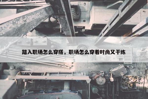 踏入职场怎么穿搭，职场怎么穿着时尚又干练