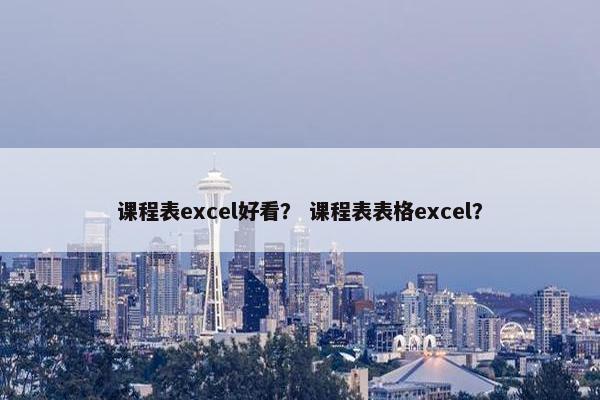 课程表excel好看？ 课程表表格excel？