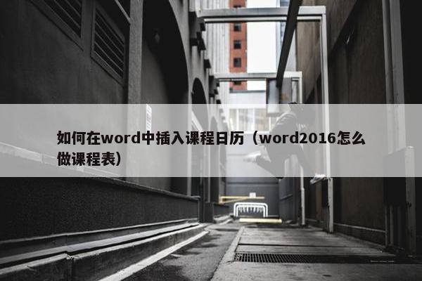 如何在word中插入课程日历（word2016怎么做课程表）