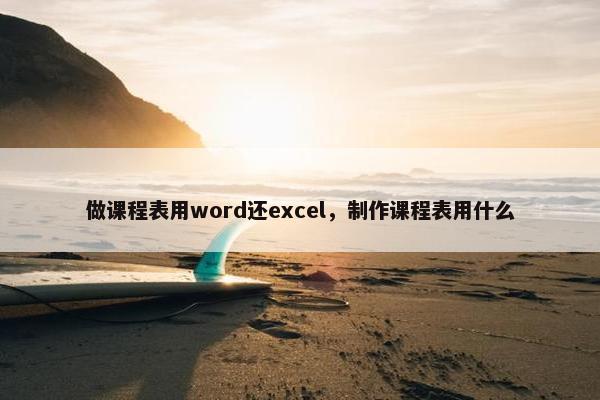 做课程表用word还excel，制作课程表用什么
