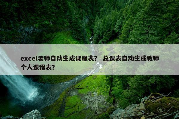 excel老师自动生成课程表？ 总课表自动生成教师个人课程表？