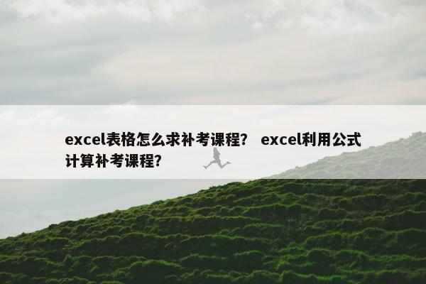 excel表格怎么求补考课程？ excel利用公式计算补考课程？