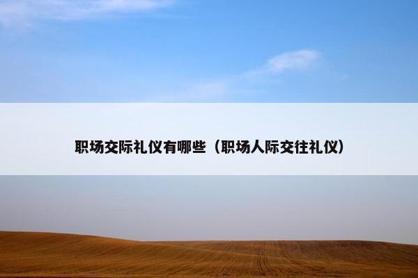 职场交际礼仪有哪些（职场人际交往礼仪）