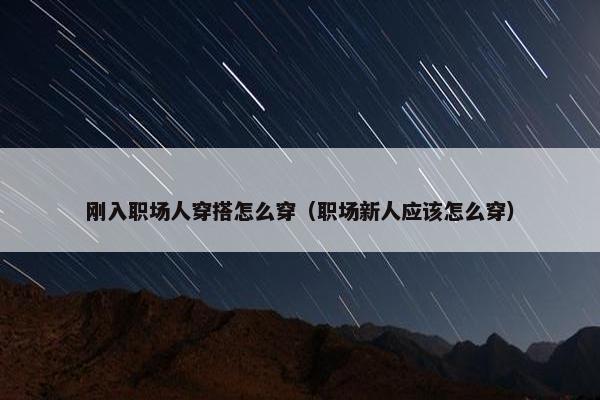 刚入职场人穿搭怎么穿（职场新人应该怎么穿）