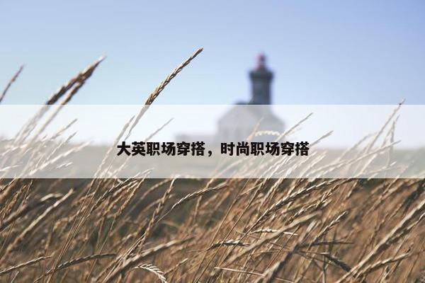 大英职场穿搭，时尚职场穿搭