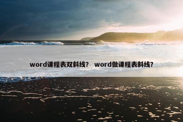 word课程表双斜线？ word做课程表斜线？