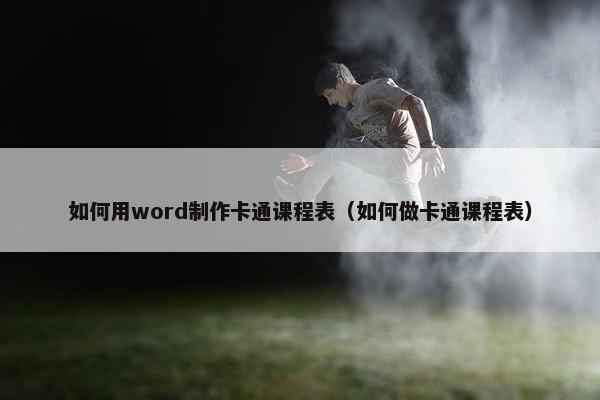 如何用word制作卡通课程表（如何做卡通课程表）