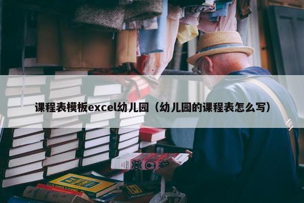 课程表模板excel幼儿园（幼儿园的课程表怎么写）