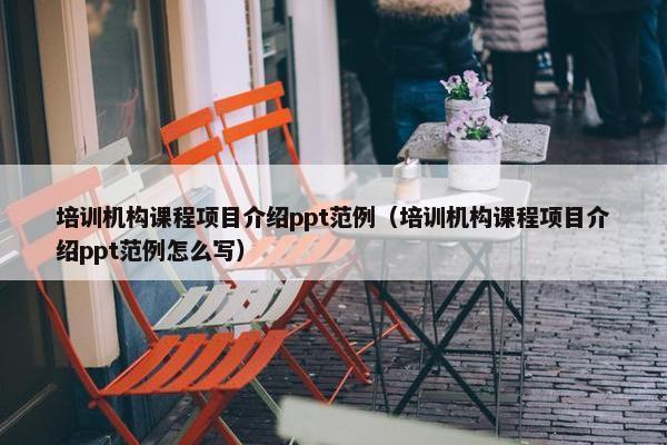 培训机构课程项目介绍ppt范例（培训机构课程项目介绍ppt范例怎么写）
