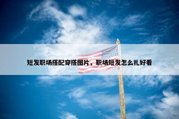 短发职场搭配穿搭图片，职场短发怎么扎好看