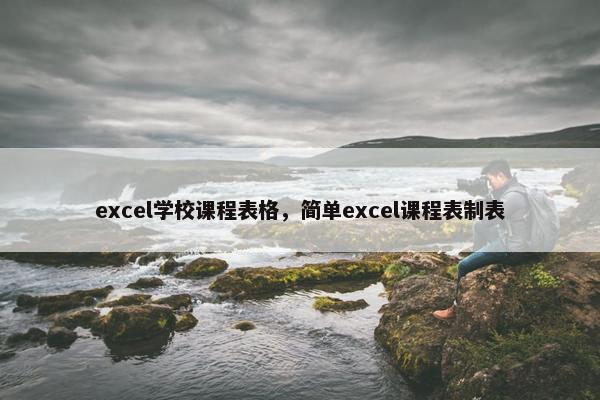excel学校课程表格，简单excel课程表制表