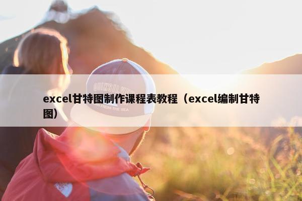 excel甘特图制作课程表教程（excel编制甘特图）