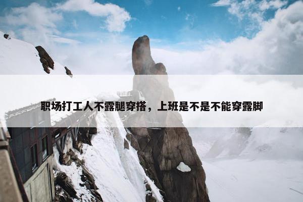 职场打工人不露腿穿搭，上班是不是不能穿露脚