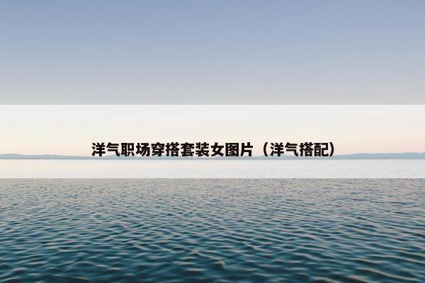 洋气职场穿搭套装女图片（洋气搭配）