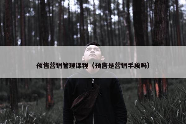 预售营销管理课程（预售是营销手段吗）