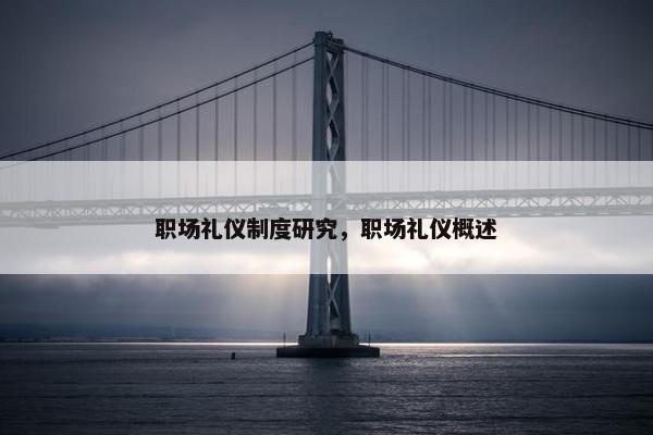 职场礼仪制度研究，职场礼仪概述