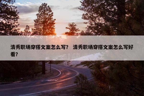 清秀职场穿搭文案怎么写？ 清秀职场穿搭文案怎么写好看？