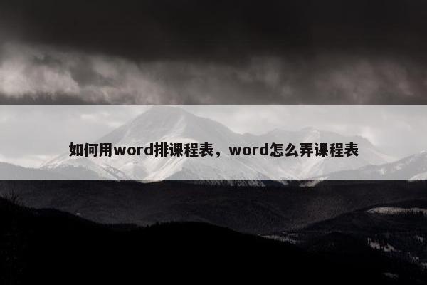 如何用word排课程表，word怎么弄课程表