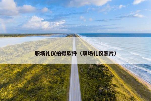 职场礼仪拍摄软件（职场礼仪照片）