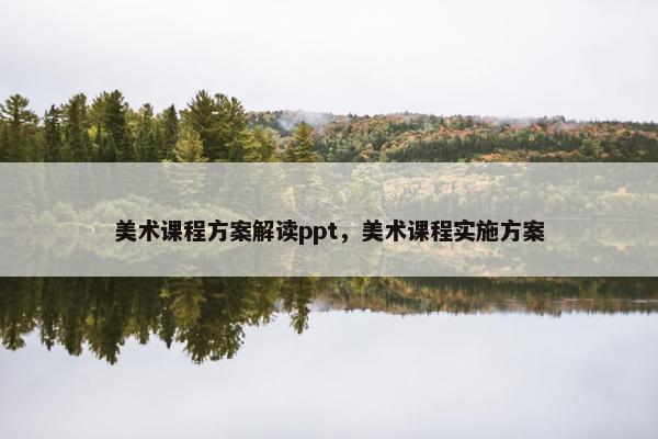 美术课程方案解读ppt，美术课程实施方案
