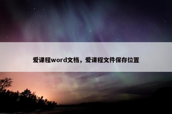 爱课程word文档，爱课程文件保存位置