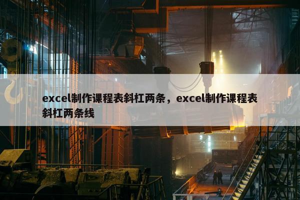 excel制作课程表斜杠两条，excel制作课程表斜杠两条线