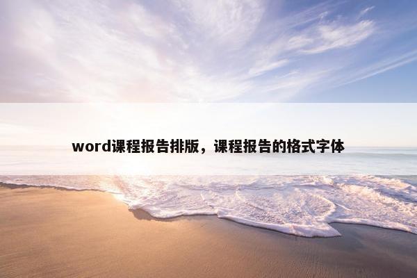 word课程报告排版，课程报告的格式字体