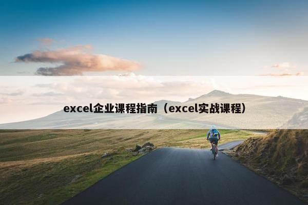 excel企业课程指南（excel实战课程）