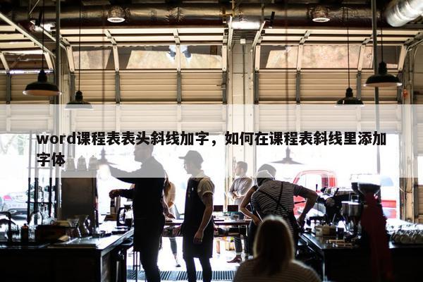 word课程表表头斜线加字，如何在课程表斜线里添加字体