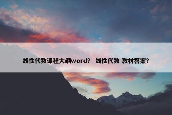 线性代数课程大纲word？ 线性代数 教材答案？