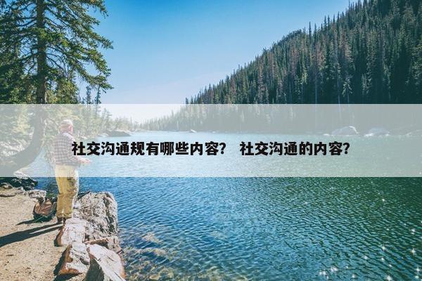 社交沟通规有哪些内容？ 社交沟通的内容？