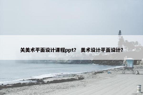 关美术平面设计课程ppt？ 美术设计平面设计？