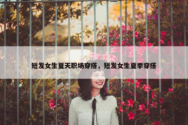 短发女生夏天职场穿搭，短发女生夏季穿搭
