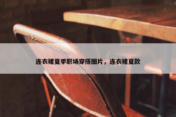 连衣裙夏季职场穿搭图片，连衣裙夏款