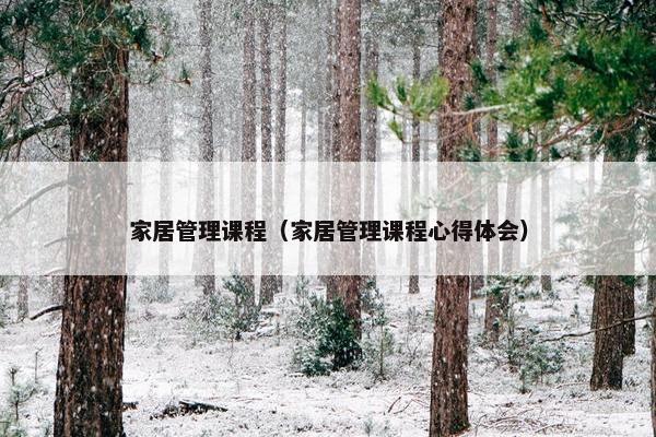 家居管理课程（家居管理课程心得体会）