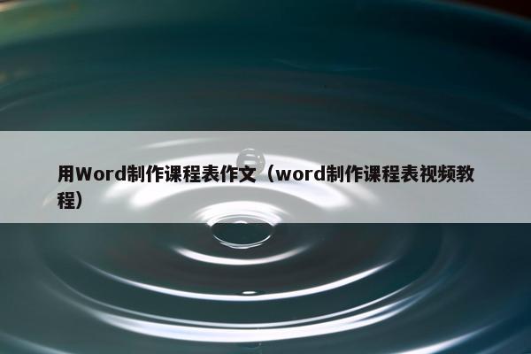 用Word制作课程表作文（word制作课程表视频教程）