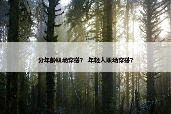 分年龄职场穿搭？ 年轻人职场穿搭？