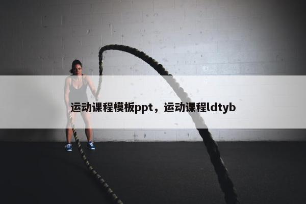 运动课程模板ppt，运动课程ldtyb