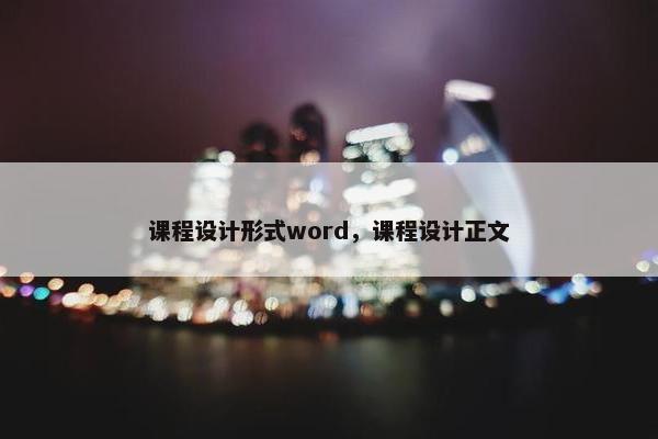 课程设计形式word，课程设计正文