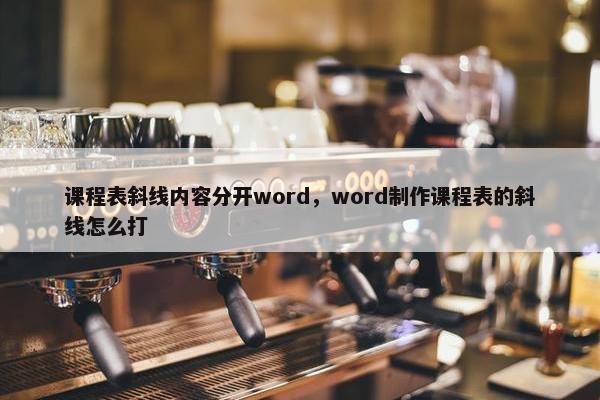 课程表斜线内容分开word，word制作课程表的斜线怎么打