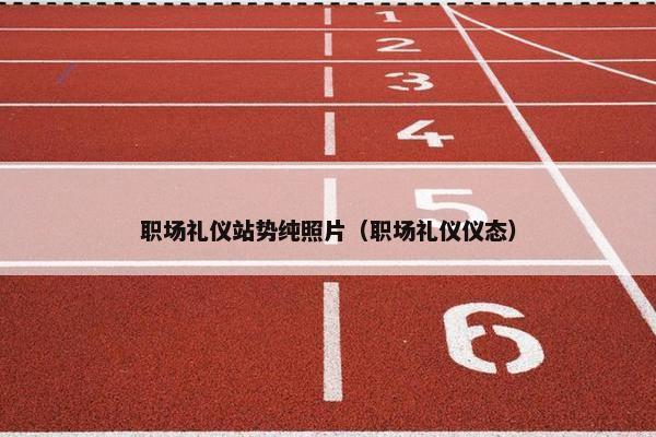 职场礼仪站势纯照片（职场礼仪仪态）