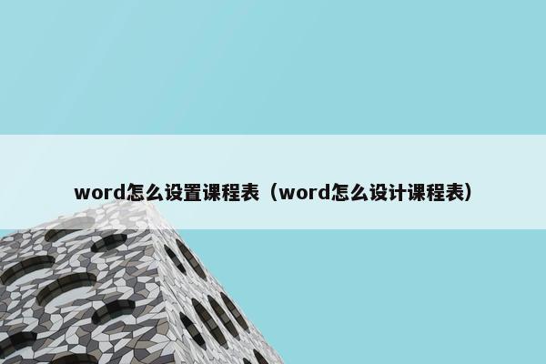 word怎么设置课程表（word怎么设计课程表）