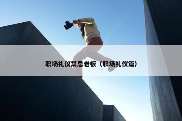 职场礼仪禁忌老板（职场礼仪篇）