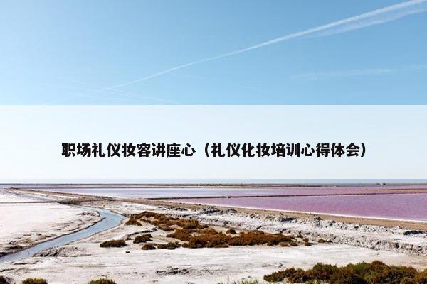 职场礼仪妆容讲座心（礼仪化妆培训心得体会）