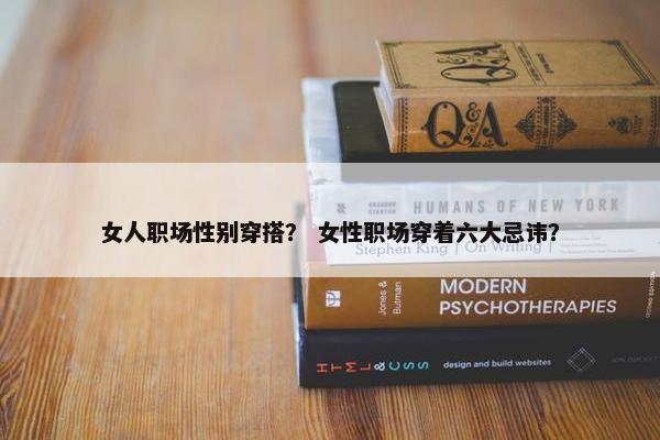 女人职场性别穿搭？ 女性职场穿着六大忌讳？