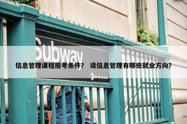 信息管理课程报考条件？ 读信息管理有哪些就业方向？