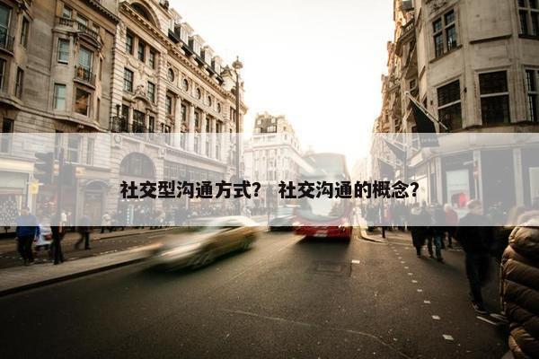 社交型沟通方式？ 社交沟通的概念？
