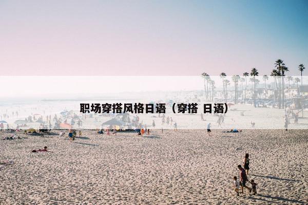 职场穿搭风格日语（穿搭 日语）
