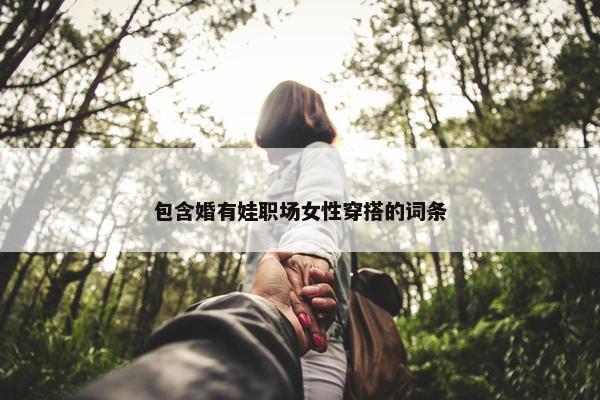 包含婚有娃职场女性穿搭的词条
